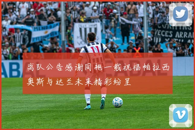 离队公告感谢同袍一载祝福帕拉西奥斯与达兰未来精彩纷呈