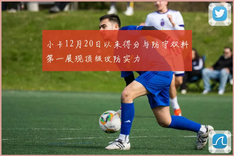 小卡12月20日以来得分与防守双料第一展现顶级攻防实力
