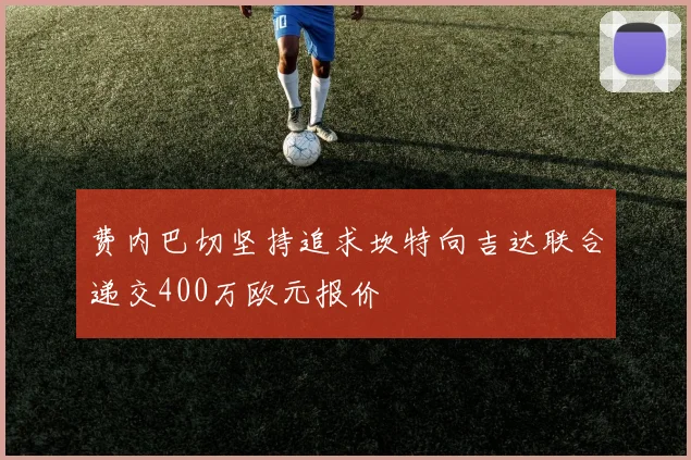费内巴切坚持追求坎特向吉达联合递交400万欧元报价
