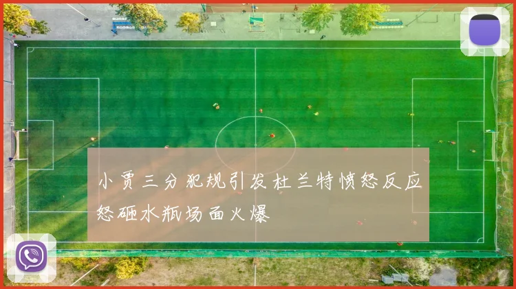 小贾三分犯规引发杜兰特愤怒反应怒砸水瓶场面火爆